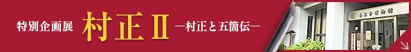 特別企画展 村正Ⅱ―村正と五箇伝―