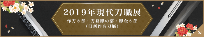 2019年現代刀職展 ― 作刀の部・刀身彫の部・彫金の部 ―(旧新作名刀展)
